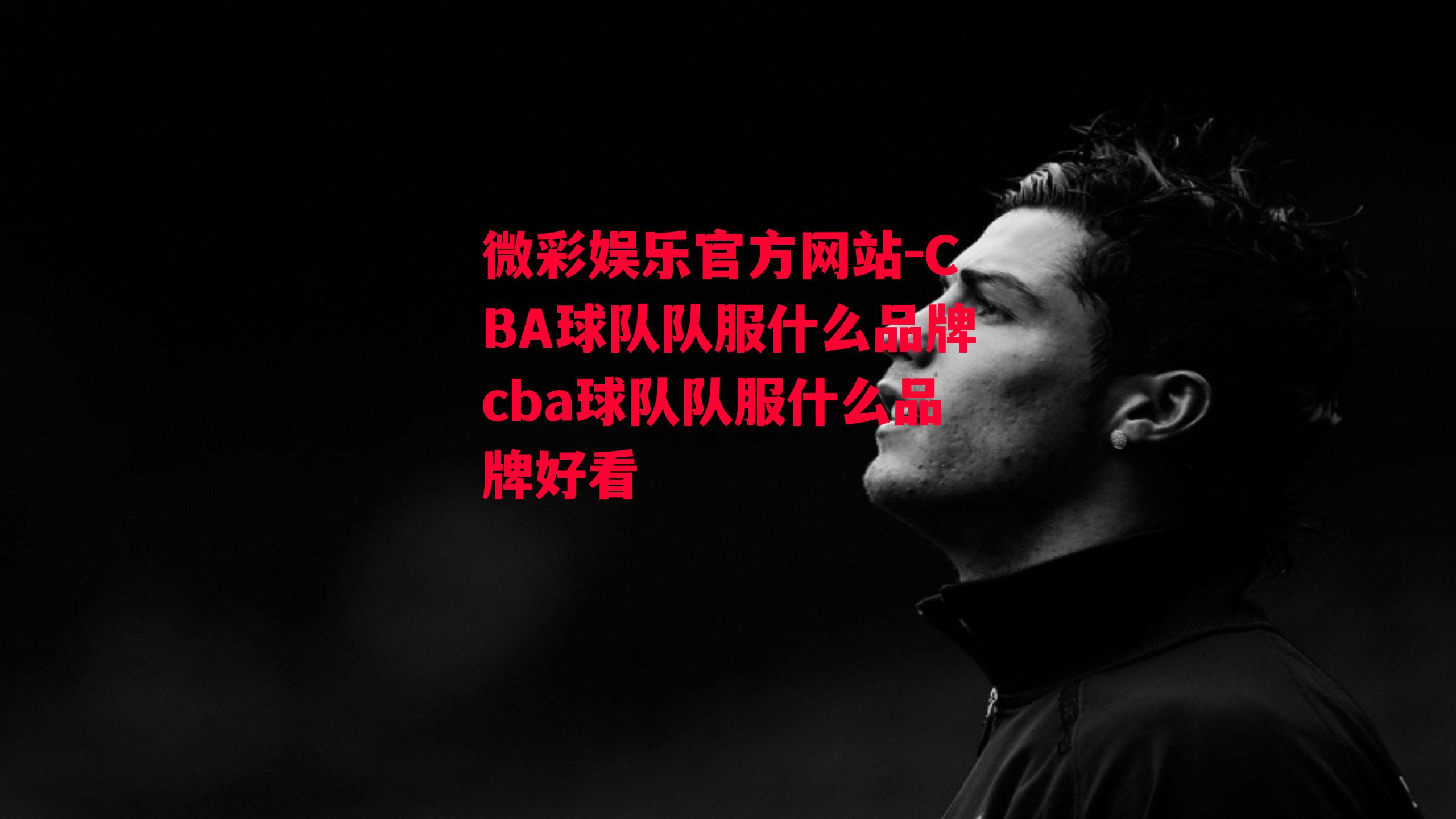 微彩娱乐官方网站-CBA球队队服什么品牌cba球队队服什么品牌好看